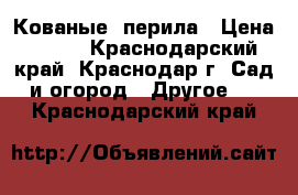 Кованые  перила › Цена ­ 100 - Краснодарский край, Краснодар г. Сад и огород » Другое   . Краснодарский край